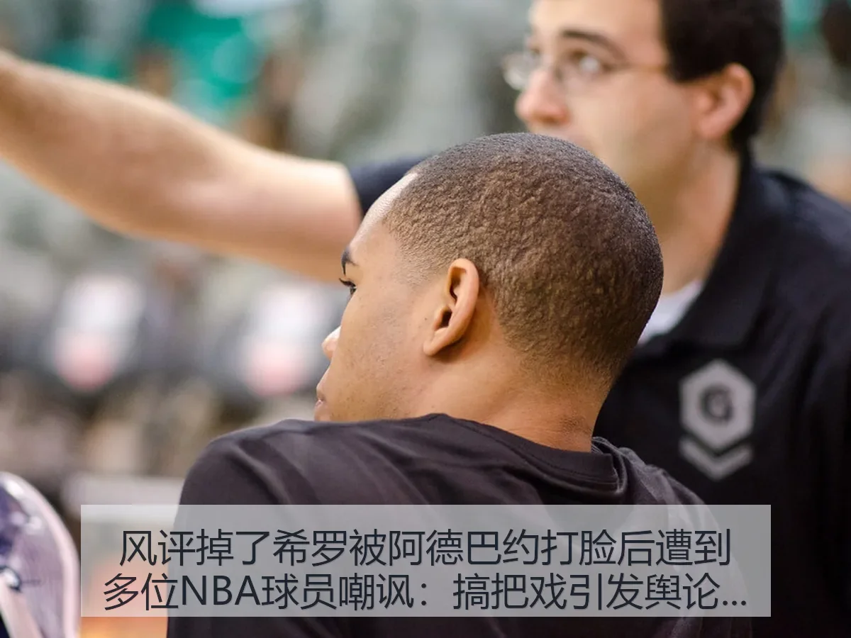 风评掉了希罗被阿德巴约打脸后遭到多位NBA球员嘲讽：搞把戏引发舆论争议